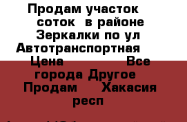 Продам участок 10 соток .в районе Зеркалки по ул. Автотранспортная 91 › Цена ­ 450 000 - Все города Другое » Продам   . Хакасия респ.